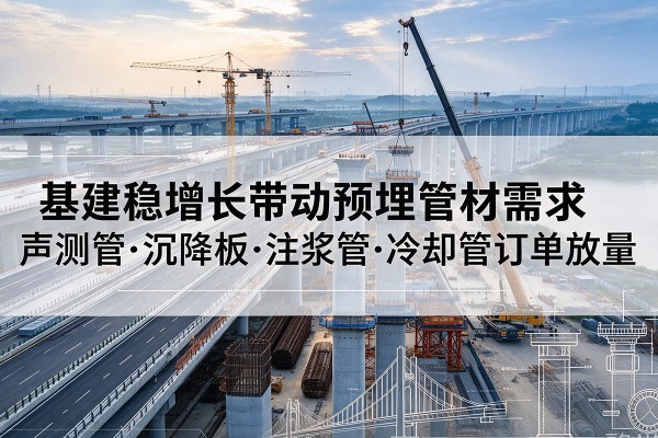 云霄基建稳增长带动预埋监测管材需求，声测管、沉降板、注浆管订单持续放量