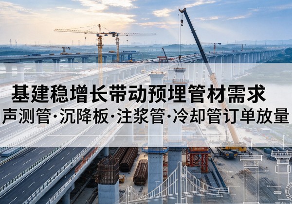 云霄基建稳增长带动预埋监测管材需求，声测管、沉降板、注浆管订单持续放量